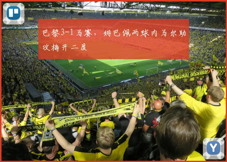 巴黎3-1马赛,姆巴佩两球内马尔助攻梅开二度